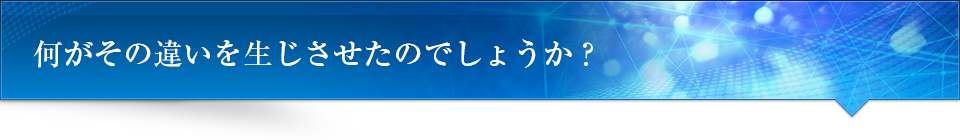何がその違いを生じさせたのでしょうか？
