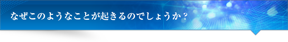 なぜこのようなことが起きるのでしょうか？