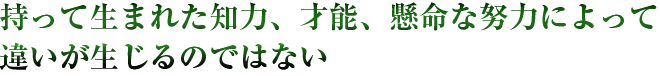 持って生まれた知力、才能、懸命な努力によって違いが生じるのではない