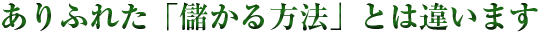 ありふれた「儲かる方法」とは違います